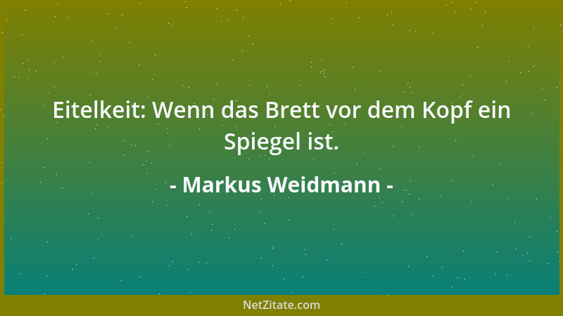 Markus Weidmann - Eitelkeit: Wenn das Brett vor dem Kopf ein Spiegel ist....