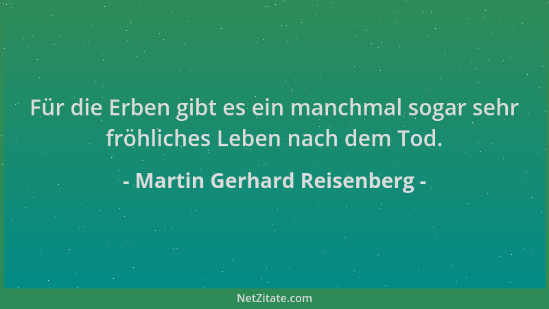 Martin Gerhard Reisenberg - Für die Erben gibt es ein manchmal sogar sehr fröhliches Leben nach dem Tod....