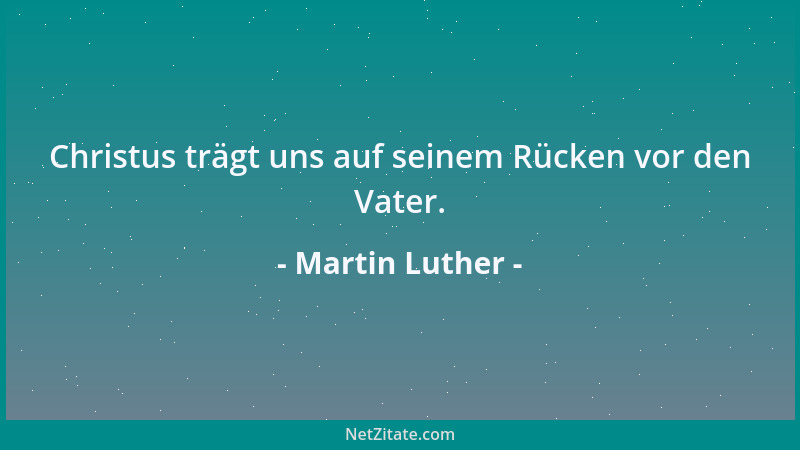 Martin Luther - Christus trägt uns auf seinem Rücken vor den Vater....