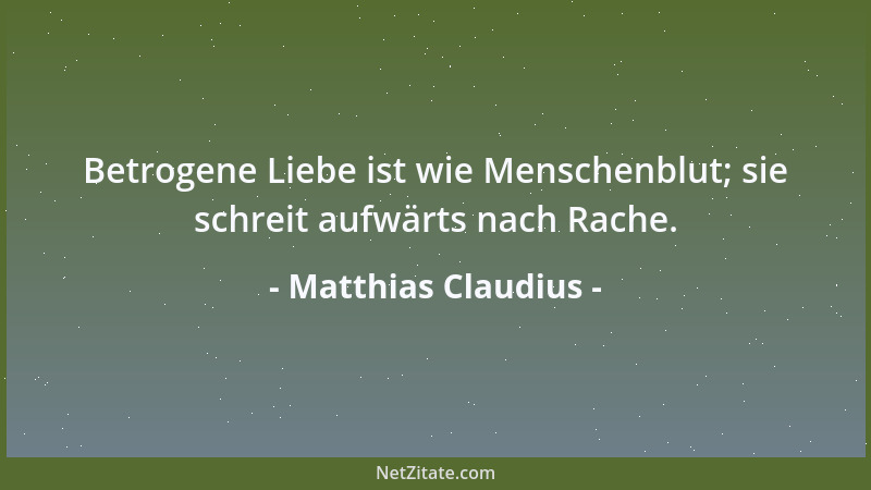 Matthias Claudius - Betrogene Liebe ist wie Menschenblut; sie schreit aufwärts nach Rache....