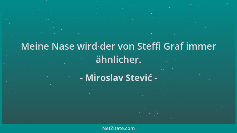 Miroslav Stević - Meine Nase wird der von Steffi Graf immer ähnlicher....