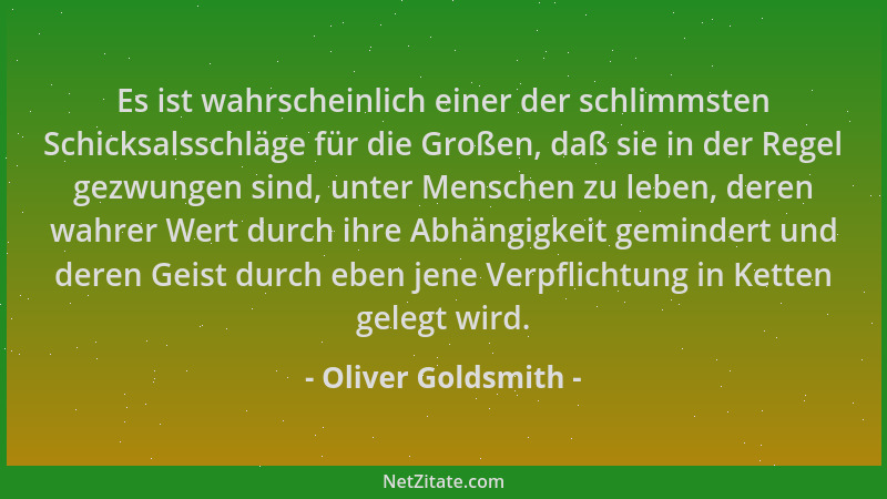 Oliver Goldsmith - Es ist wahrscheinlich einer der schlimmsten Schicksalsschläge für die Großen, daß sie in der Regel gezwu...