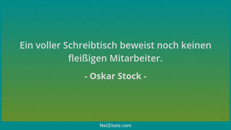Oskar Stock - Ein voller Schreibtisch beweist noch keinen fleißigen Mitarbeiter....