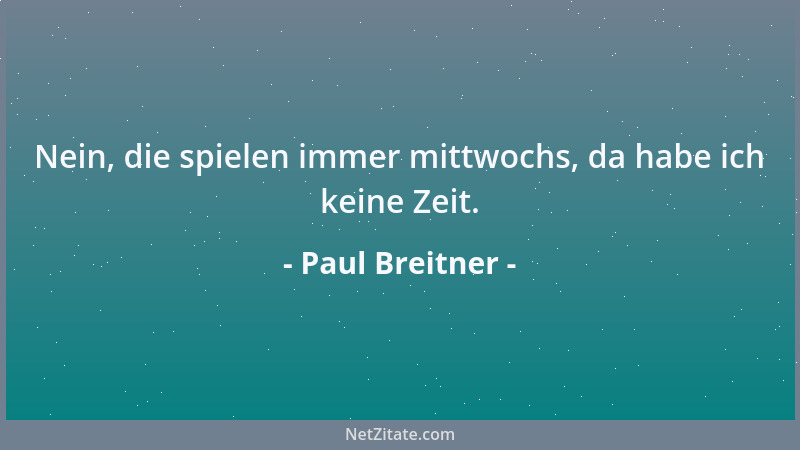 Paul Breitner - Nein, die spielen immer mittwochs, da habe ich keine Zeit....