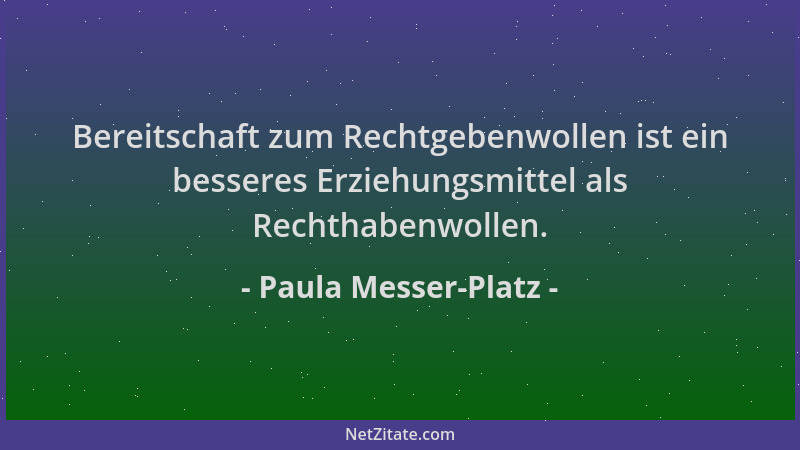 Paula Messer-Platz - Bereitschaft zum Rechtgebenwollen ist ein besseres Erziehungsmittel als Rechthabenwollen....