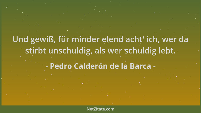 Pedro Calderón de la Barca - Und gewiß, für minder elend acht ' ich, wer da stirbt unschuldig, als wer schuldig lebt....