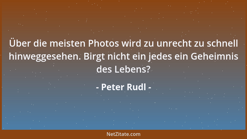 Peter Rudl - Über die meisten Photos wird zu unrecht zu schnell hinweggesehen. Birgt nicht ein jedes ein Geheimnis des Lebe...