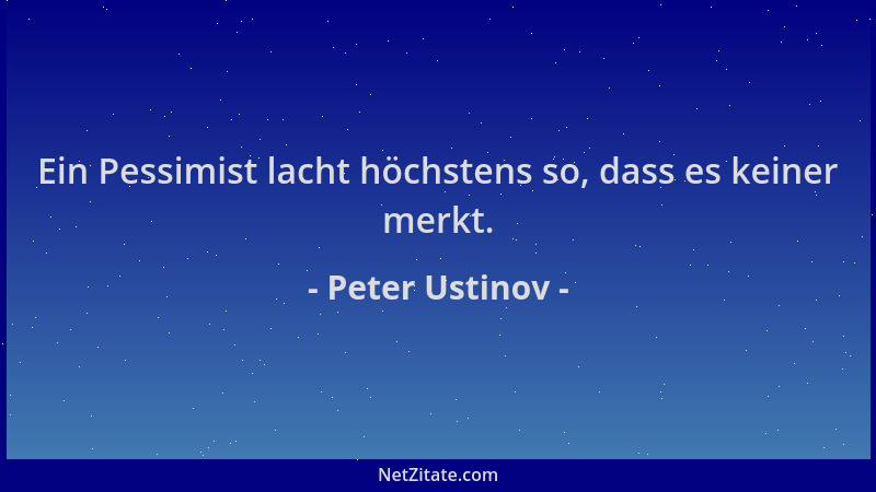 Peter Ustinov - Ein Pessimist lacht höchstens so, dass es keiner merkt....