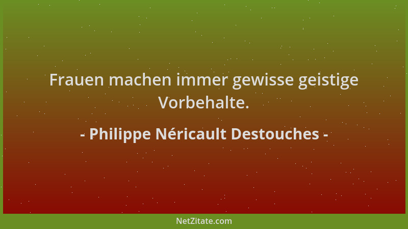 Philippe Néricault Destouches - Frauen machen immer gewisse geistige Vorbehalte....