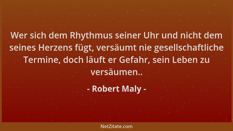 Robert Maly - Wer sich dem Rhythmus seiner Uhr und nicht dem seines Herzens fügt, versäumt nie gesellschaftliche Termine, d...