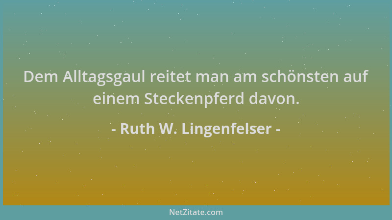Ruth W. Lingenfelser - Dem Alltagsgaul reitet man am schönsten auf einem Steckenpferd davon....