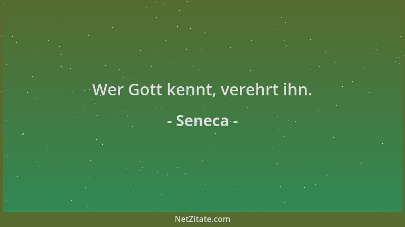 Seneca - Wer Gott kennt, verehrt ihn....