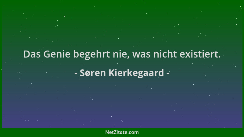 Søren Kierkegaard - Das Genie begehrt nie, was nicht existiert....