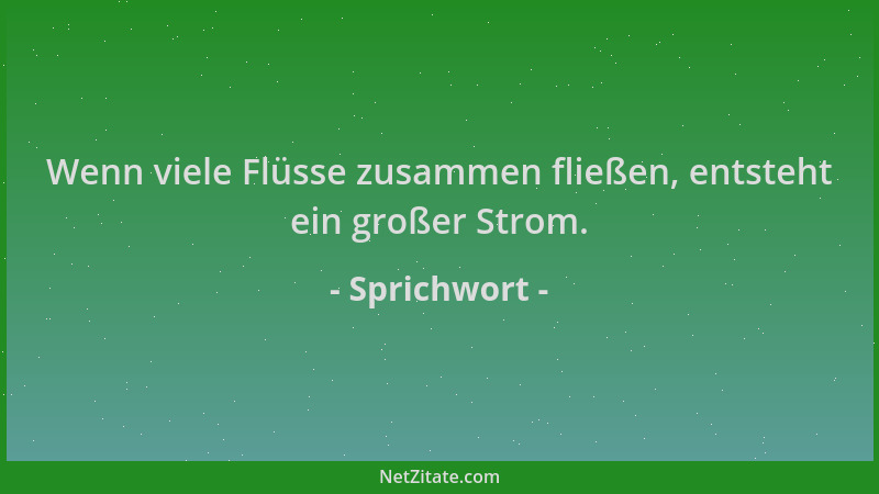 Sprichwort - Wenn viele Flüsse zusammen fließen, entsteht ein großer Strom....