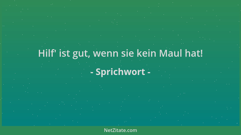 Sprichwort - Hilf ' ist gut, wenn sie kein Maul hat!...