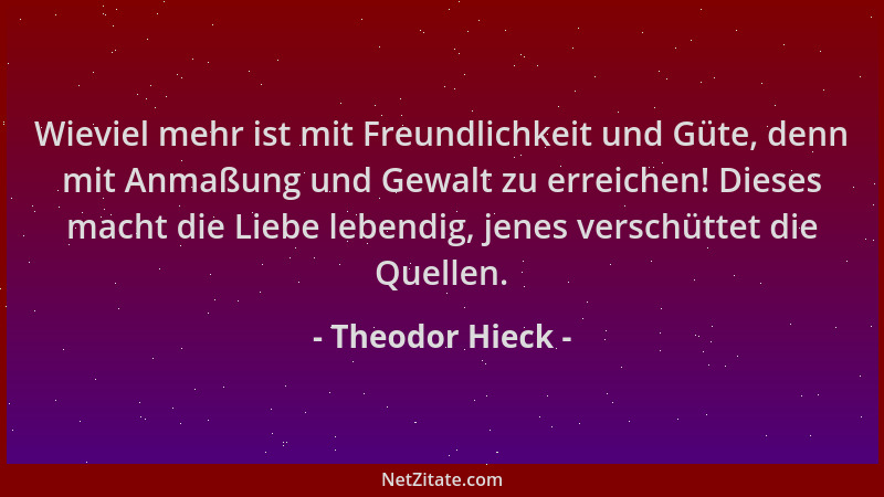 Theodor Hieck - Wieviel mehr ist mit Freundlichkeit und Güte, denn mit Anmaßung und Gewalt zu erreichen! Dieses macht die L...