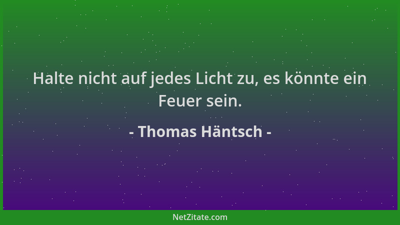 Thomas Häntsch - Halte nicht auf jedes Licht zu, es könnte ein Feuer sein....