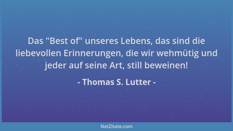 Thomas S. Lutter - Das  "Best of " unseres Lebens, das sind die liebevollen Erinnerungen, die wir wehmütig und jeder auf sein...