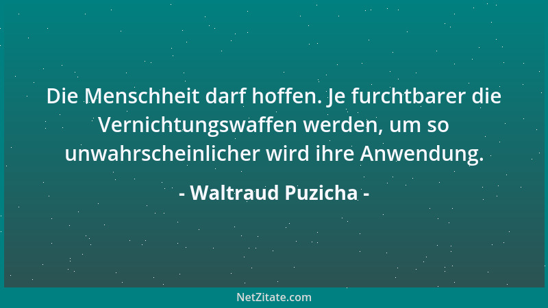 Waltraud Puzicha - Die Menschheit darf hoffen. Je furchtbarer die Vernichtungswaffen werden, um so unwahrscheinlicher wird...
