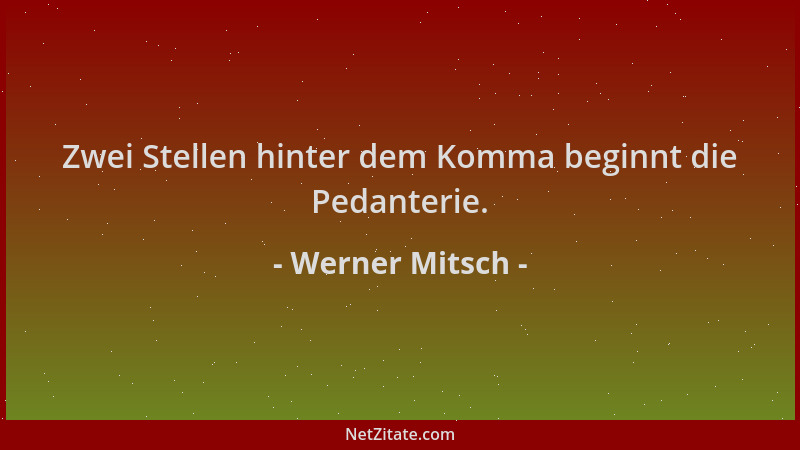 Werner Mitsch - Zwei Stellen hinter dem Komma beginnt die Pedanterie....
