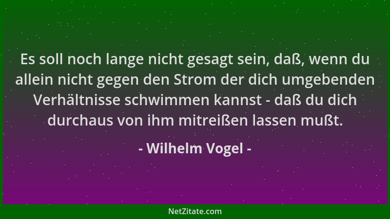 Wilhelm Vogel - Es soll noch lange nicht gesagt sein, daß, wenn du allein nicht gegen den Strom der dich umgebenden Verhält...