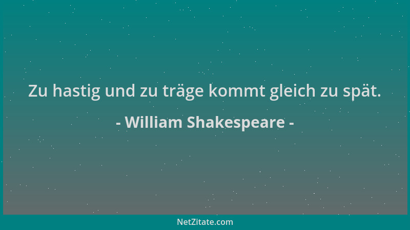 William Shakespeare - Zu hastig und zu träge kommt gleich zu spät....