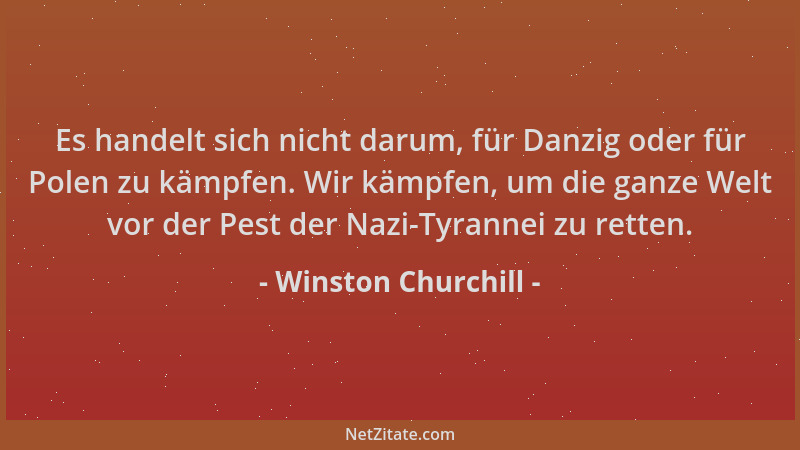 Winston Churchill - Es handelt sich nicht darum, für Danzig oder für Polen zu kämpfen. Wir kämpfen, um die ganze Welt vor d...