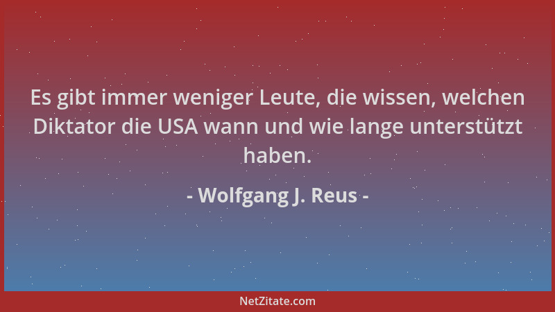Wolfgang J. Reus - Es gibt immer weniger Leute, die wissen, welchen Diktator die USA wann und wie lange unterstützt haben....