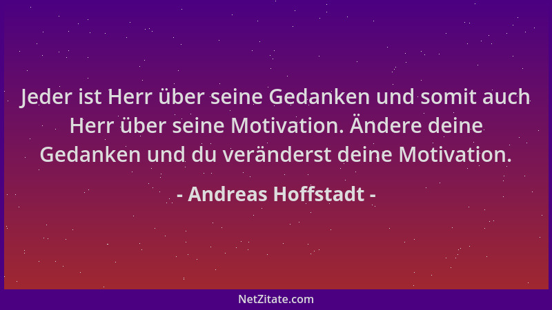 Andreas Hoffstadt - Jeder ist Herr über seine Gedanken und somit auch Herr über seine Motivation. Ändere deine Gedanken und...