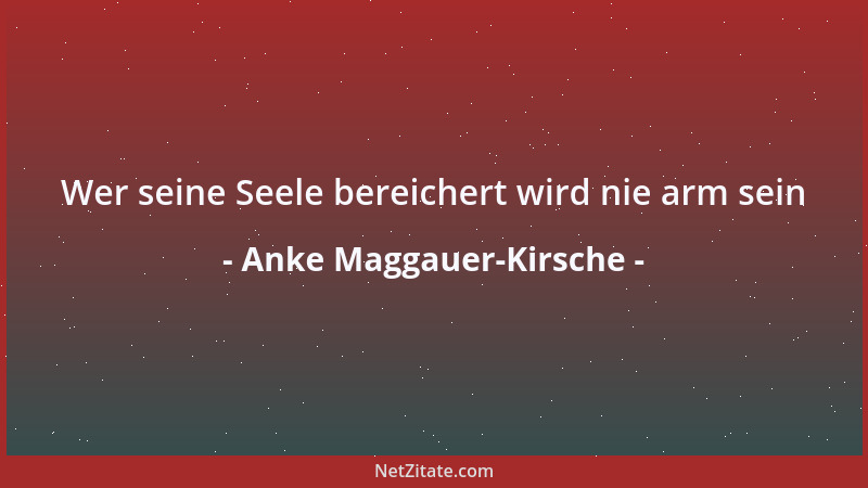 Anke Maggauer-Kirsche - Wer seine Seele bereichert wird nie arm sein...
