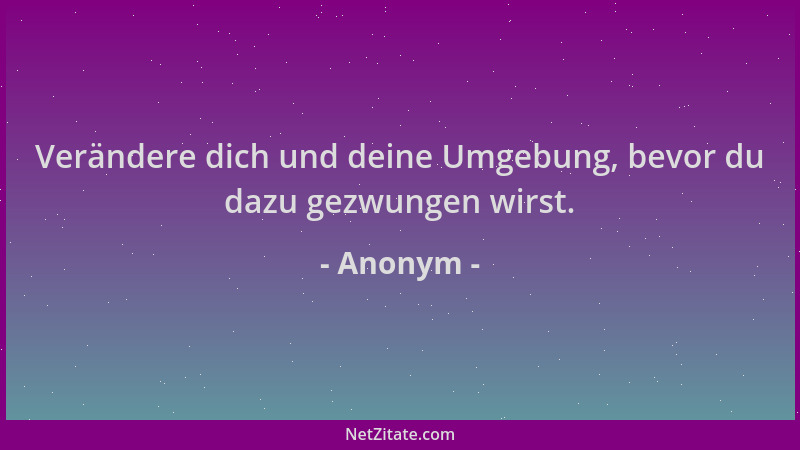 Anonym - Verändere dich und deine Umgebung, bevor du dazu gezwungen wirst....
