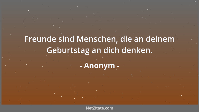 Anonym - Freunde sind Menschen, die an deinem Geburtstag an dich denken....