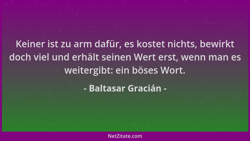 Baltasar Gracián - Keiner ist zu arm dafür, es kostet nichts, bewirkt doch viel und erhält seinen Wert erst, wenn man es we...