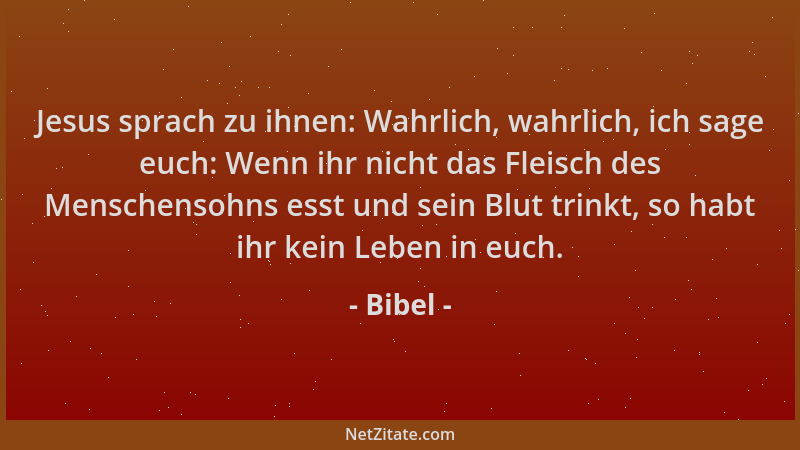 Bibel - Jesus sprach zu ihnen: Wahrlich, wahrlich, ich sage euch: Wenn ihr nicht das Fleisch des Menschensohns esst und sei...