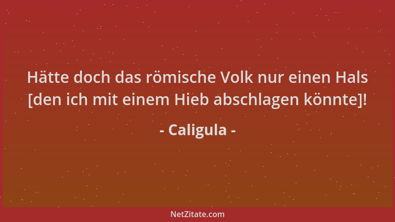 Caligula - Hätte doch das römische Volk nur einen Hals [den ich mit einem Hieb abschlagen könnte]!...