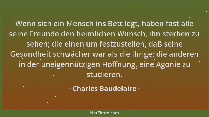 Charles Baudelaire - Wenn sich ein Mensch ins Bett legt, haben fast alle seine Freunde den heimlichen Wunsch, ihn sterben z...