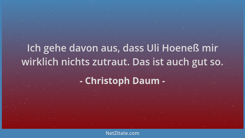 Christoph Daum - Ich gehe davon aus, dass Uli Hoeneß mir wirklich nichts zutraut. Das ist auch gut so....