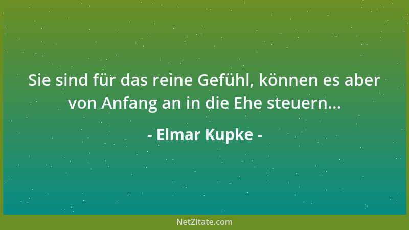 Elmar Kupke - Sie sind für das reine Gefühl, können es aber von Anfang an in die Ehe steuern......