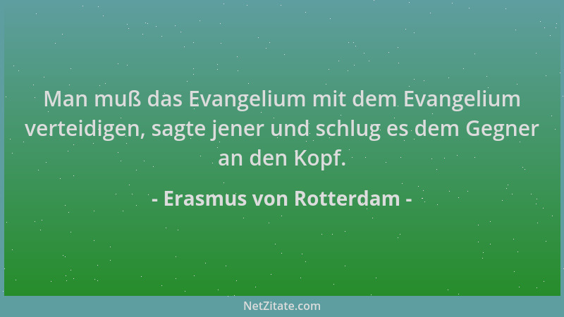 Erasmus von Rotterdam - Man muß das Evangelium mit dem Evangelium verteidigen, sagte jener und schlug es dem Gegner an den...
