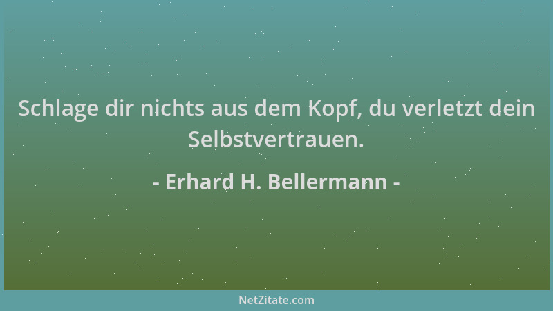 Erhard H. Bellermann - Schlage dir nichts aus dem Kopf, du verletzt dein Selbstvertrauen....