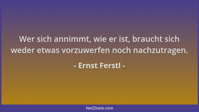 Ernst Ferstl - Wer sich annimmt, wie er ist, braucht sich weder etwas vorzuwerfen noch nachzutragen....
