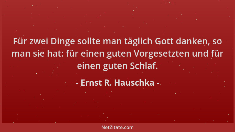 Ernst R. Hauschka - Für zwei Dinge sollte man täglich Gott danken, so man sie hat: für einen guten Vorgesetzten und für ein...