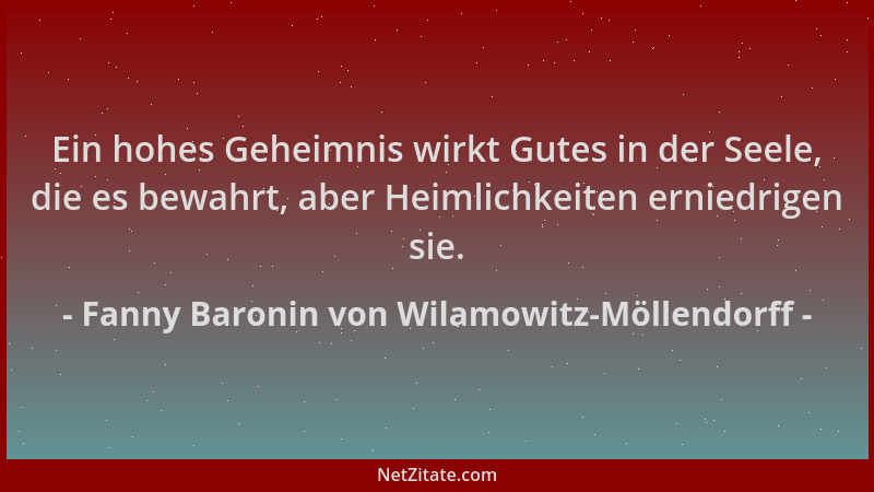 Fanny Baronin von Wilamowitz-Möllendorff - Ein hohes Geheimnis wirkt Gutes in der Seele, die es bewahrt, aber Heimlichkeite...