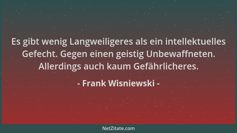 Frank Wisniewski - Es gibt wenig Langweiligeres als ein intellektuelles Gefecht. Gegen einen geistig Unbewaffneten. Allerdi...