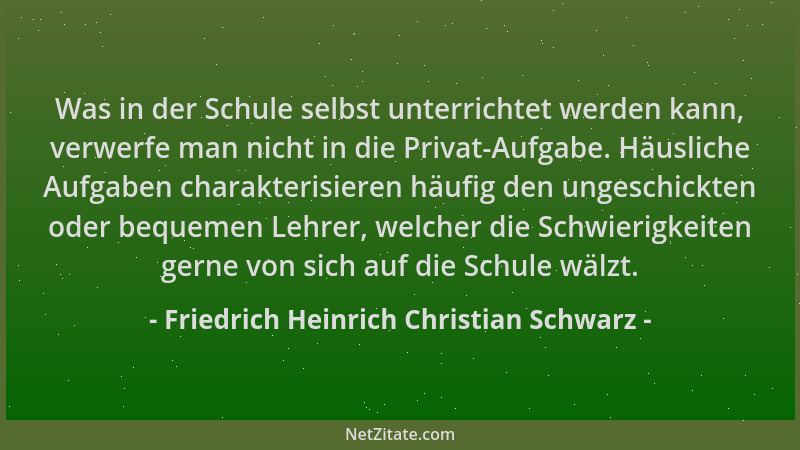 Friedrich Heinrich Christian Schwarz - Was in der Schule selbst unterrichtet werden kann, verwerfe man nicht in die Privat-...