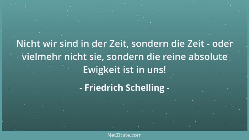 Friedrich Schelling - Nicht wir sind in der Zeit, sondern die Zeit - oder vielmehr nicht sie, sondern die reine absolute Ew...