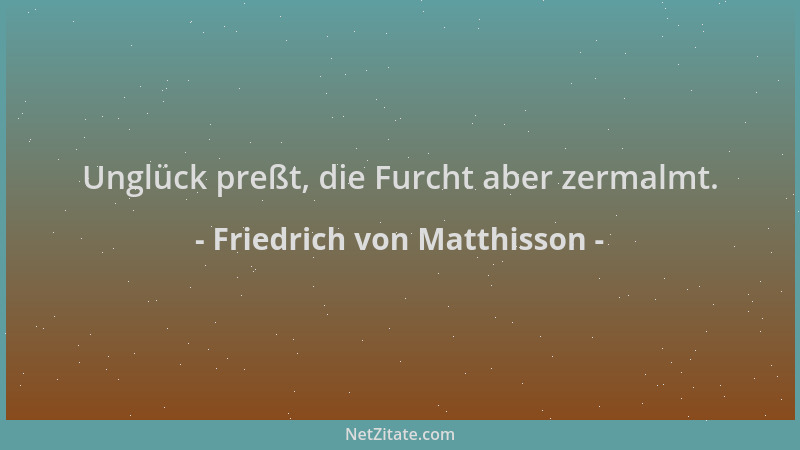 Friedrich von Matthisson - Unglück preßt, die Furcht aber zermalmt....