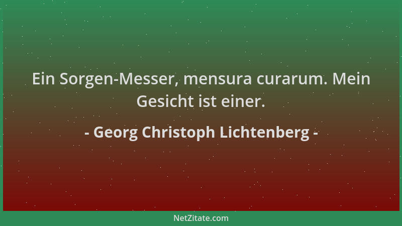 Georg Christoph Lichtenberg - Ein Sorgen-Messer, mensura curarum. Mein Gesicht ist einer....