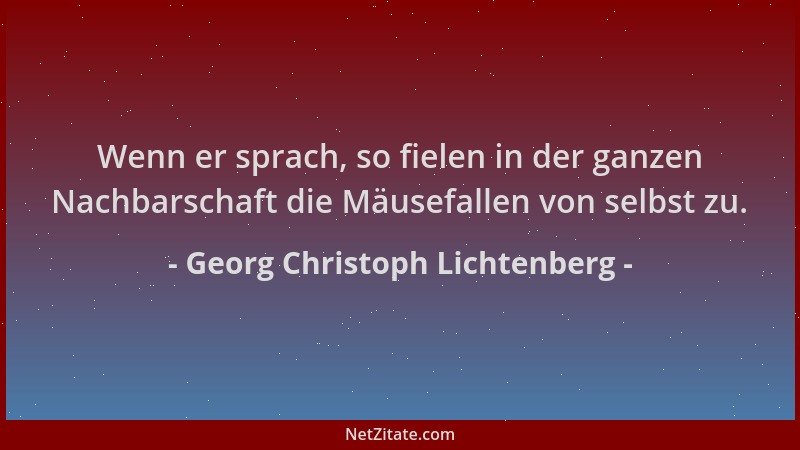 Georg Christoph Lichtenberg - Wenn er sprach, so fielen in der ganzen Nachbarschaft die Mäusefallen von selbst zu....
