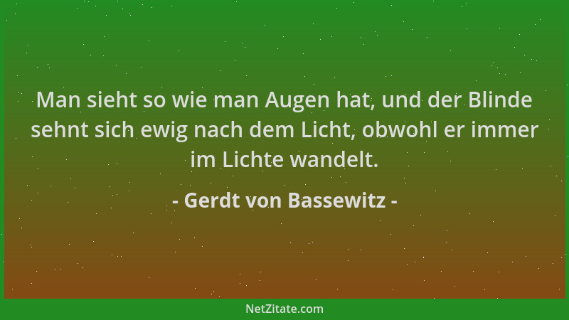 Gerdt von Bassewitz - Man sieht so wie man Augen hat, und der Blinde sehnt sich ewig nach dem Licht, obwohl er immer im Lic...